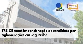 TRE-CE mantém condenação de candidato que promoveu aglomerações em Jaguaribe Imagem Ascom TRE-CE. Descrição no texto