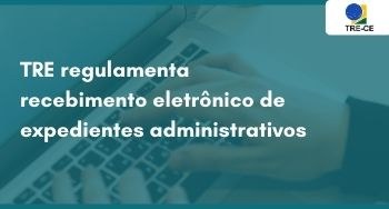 TRE regulamenta recebimento eletrônico de expedientes administrativos 
